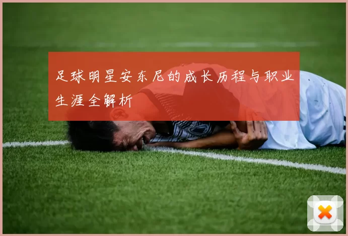 足球明星安东尼的成长历程与职业生涯全解析