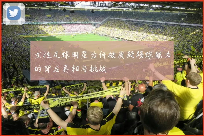 女性足球明星为何被质疑踢球能力的背后真相与挑战