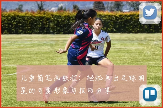 儿童简笔画教程：轻松画出足球明星的可爱形象与技巧分享