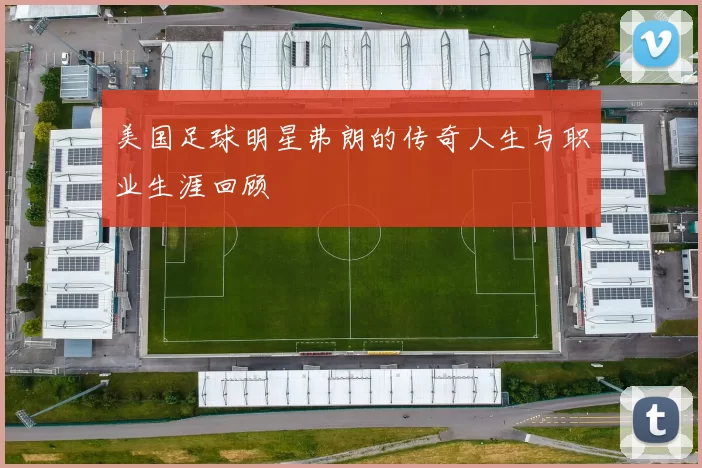 美国足球明星弗朗的传奇人生与职业生涯回顾