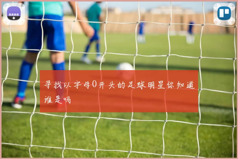 寻找以字母O开头的足球明星你知道谁是吗