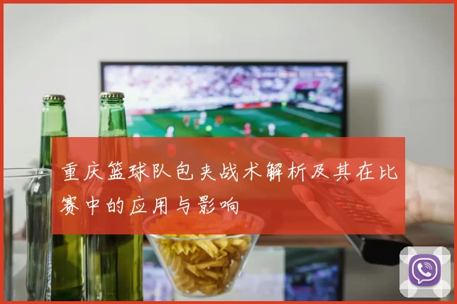 重庆篮球队包夹战术解析及其在比赛中的应用与影响