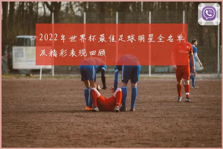 2022年世界杯最佳足球明星全名单及精彩表现回顾