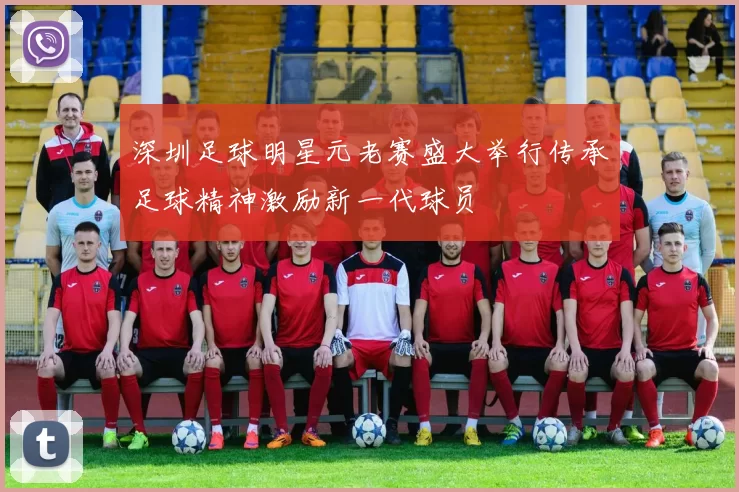 深圳足球明星元老赛盛大举行传承足球精神激励新一代球员